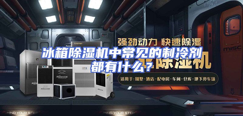 冰箱除湿机中常见的制冷剂都有什么？