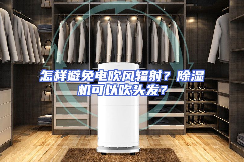 怎样避免电吹风辐射？除湿机可以吹头发？