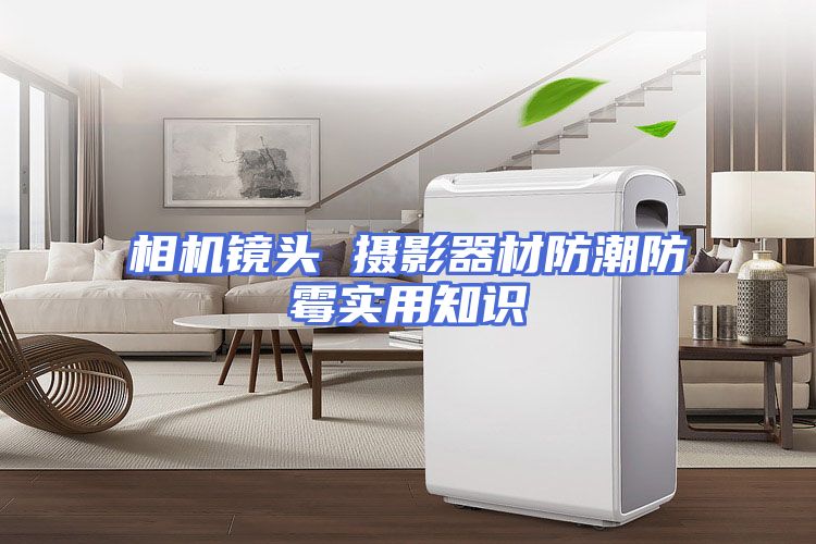 相机镜头 摄影器材防潮防霉实用知识