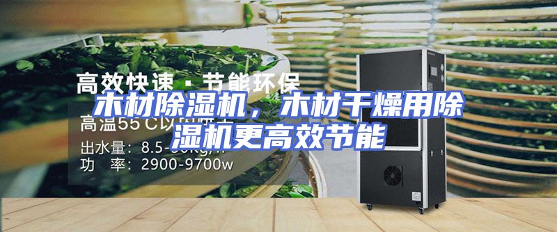 木材除湿机，木材干燥用除湿机更高效节能