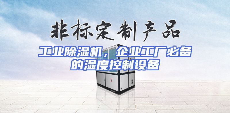 工业除湿机，企业工厂必备的湿度控制设备