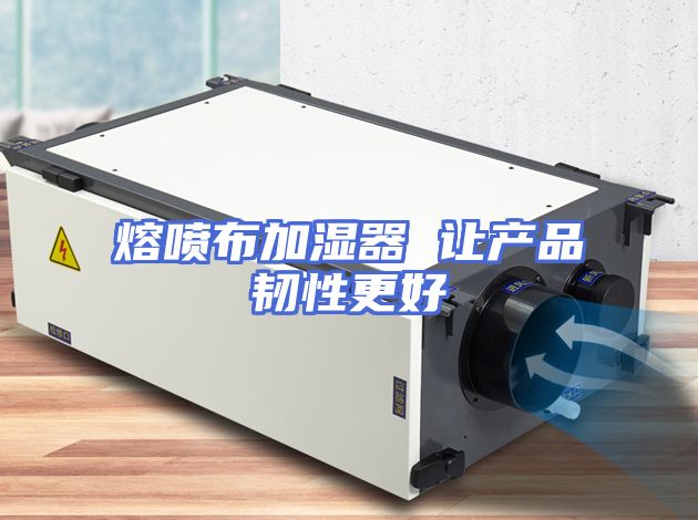 熔喷布加湿器 让产品韧性更好