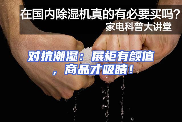 对抗潮湿：展柜有颜值，商品才吸睛！