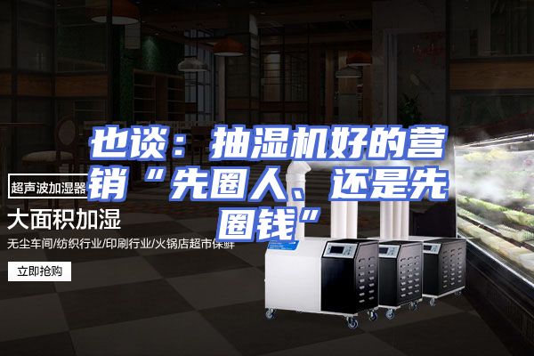 也谈:抽湿机好的营销“先圈人、还是先圈钱”