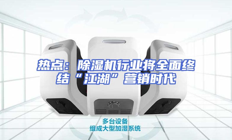 热点：除湿机行业将全面终结“江湖”营销时代