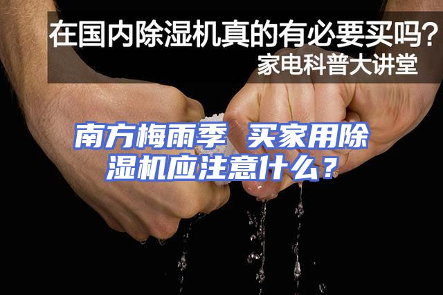 南方梅雨季 买家用除湿机应注意什么？