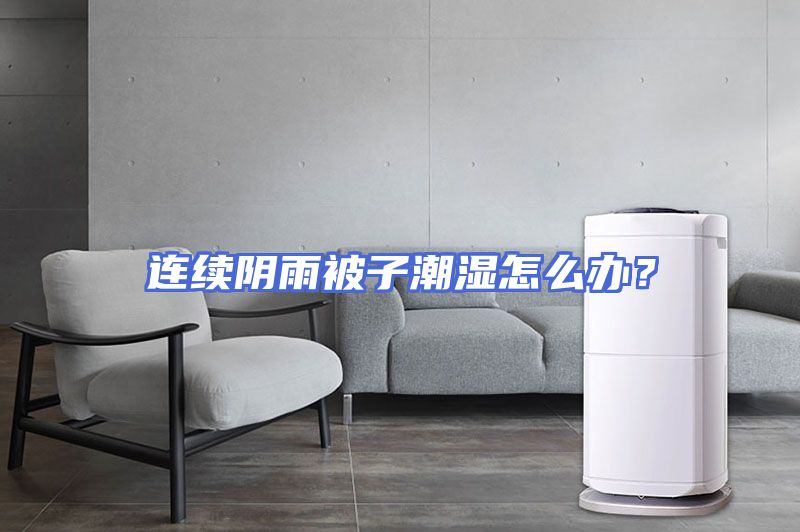 连续阴雨被子潮湿怎么办？