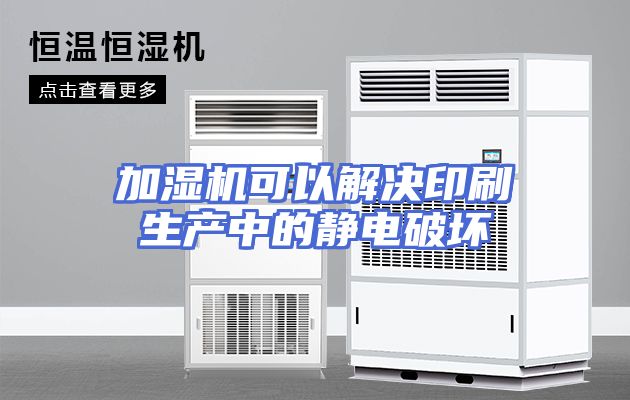 加湿机可以解决印刷生产中的静电破坏
