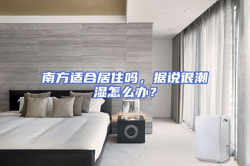 南方适合居住吗，据说很潮湿怎么办？