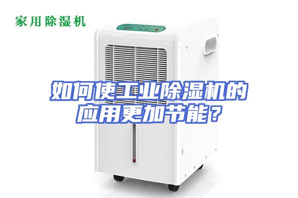 如何使工业除湿机的应用更加节能？