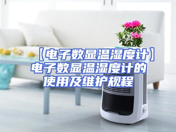 【电子数显温湿度计】电子数显温湿度计的使用及维护规程