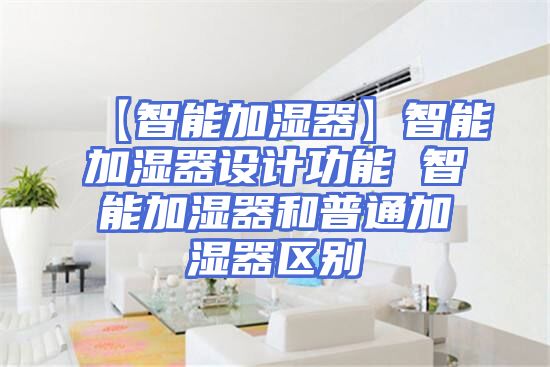 【智能加湿器】智能加湿器设计功能 智能加湿器和普通加湿器区别