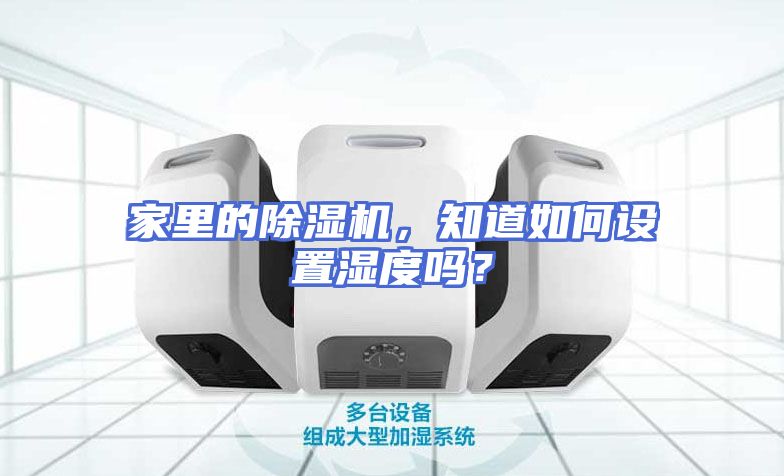 家里的除湿机，知道如何设置湿度吗？