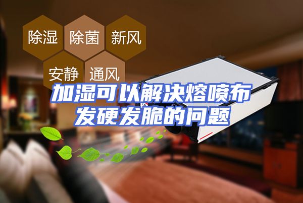 加湿可以解决熔喷布发硬发脆的问题