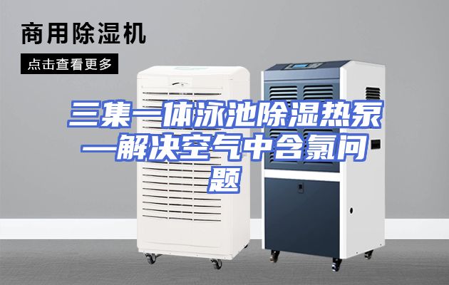 三集一体泳池除湿热泵—解决空气中含氯问题