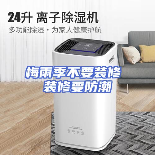 梅雨季不要装修 装修要防潮