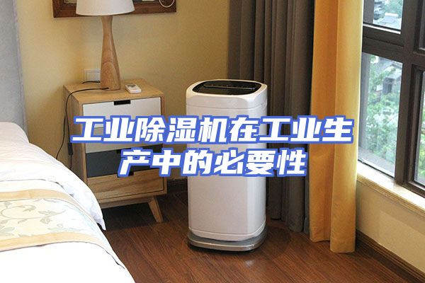 工业除湿机在工业生产中的必要性