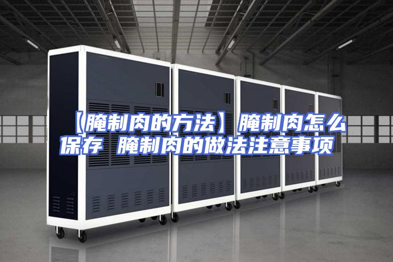 【腌制肉的方法】腌制肉怎么保存 腌制肉的做法注意事项