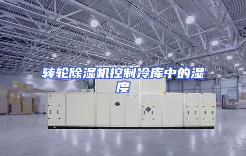 转轮除湿机控制冷库中的湿度