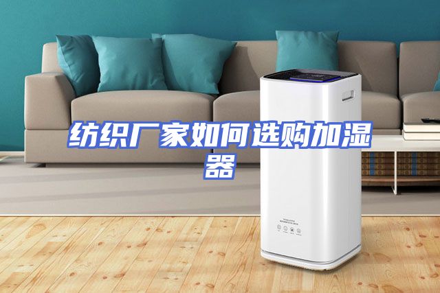 纺织厂家如何选购加湿器