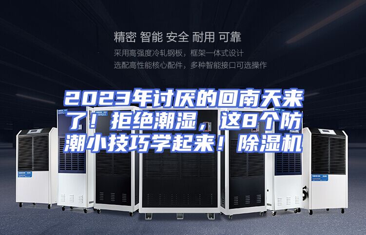 2023年讨厌的回南天来了！拒绝潮湿，这8个防潮小技巧学起来！除湿机