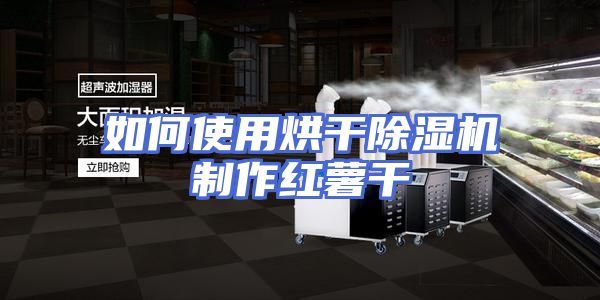 如何使用烘干除湿机制作红薯干