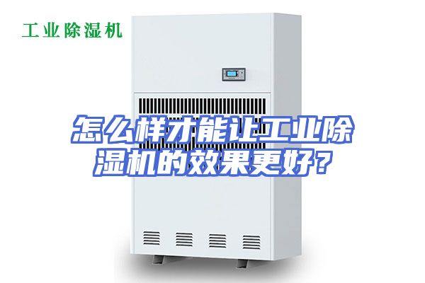 怎么样才能让工业除湿机的效果更好？