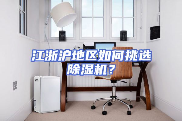 江浙沪地区如何挑选除湿机？