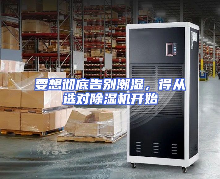 要想彻底告别潮湿，得从选对除湿机开始