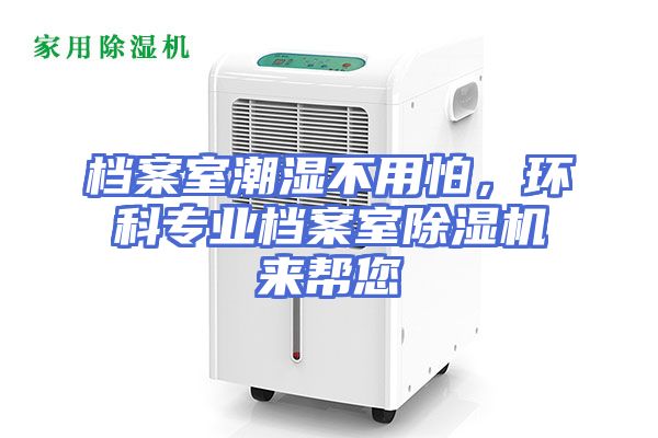 档案室潮湿不用怕，环科专业档案室除湿机来帮您