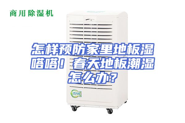 怎样预防家里地板湿嗒嗒！春天地板潮湿怎么办？