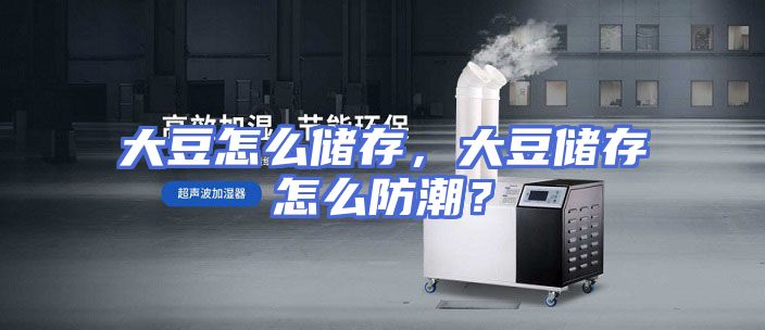 大豆怎么储存，大豆储存怎么防潮？