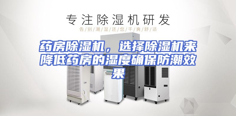 药房除湿机，选择除湿机来降低药房的湿度确保防潮效果