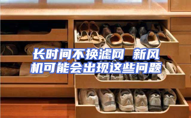 长时间不换滤网 新风机可能会出现这些问题