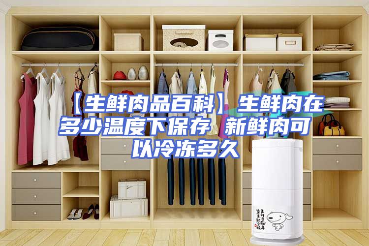 【生鲜肉品百科】生鲜肉在多少温度下保存 新鲜肉可以冷冻多久