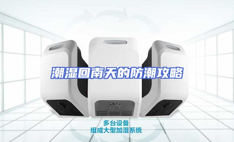 潮湿回南天的防潮攻略