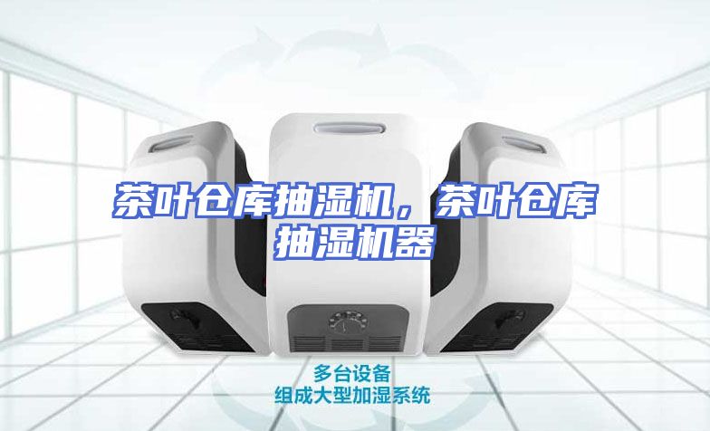茶叶仓库抽湿机，茶叶仓库抽湿机器
