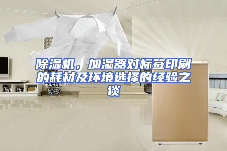 除湿机，加湿器对标签印刷的耗材及环境选择的经验之谈