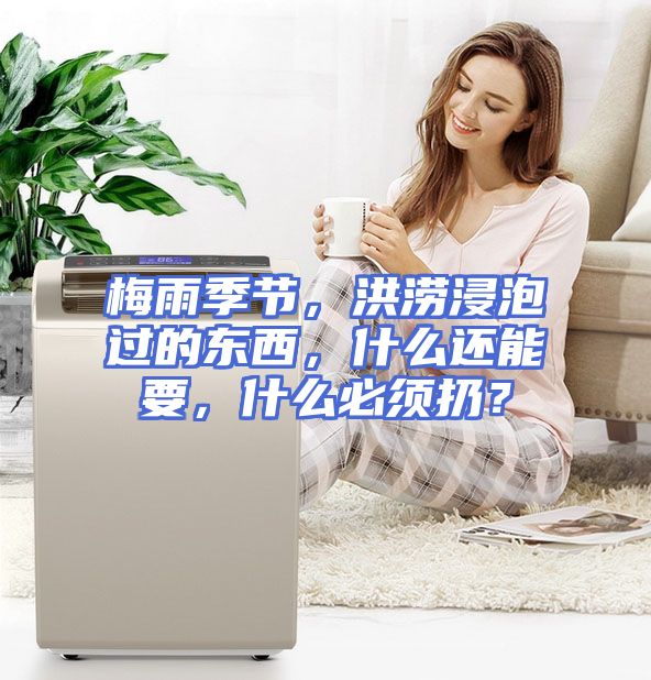 梅雨季节，洪涝浸泡过的东西，什么还能要，什么必须扔？