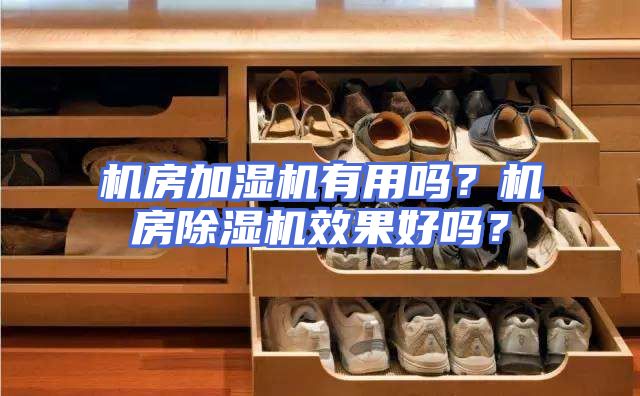 机房加湿机有用吗？机房除湿机效果好吗？
