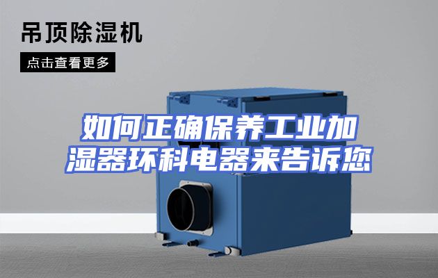 如何正确保养工业加湿器环科电器来告诉您