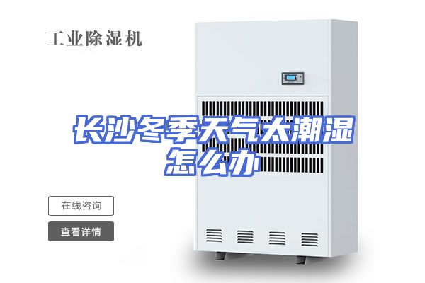 长沙冬季天气太潮湿怎么办