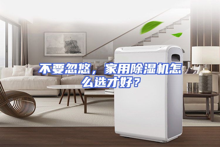 不要忽悠，家用除湿机怎么选才好？