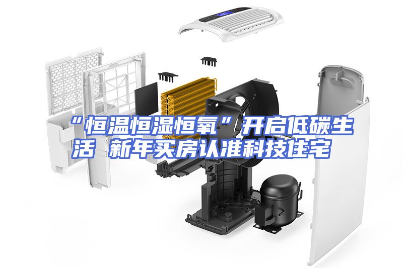 “恒温恒湿恒氧”开启低碳生活 新年买房认准科技住宅