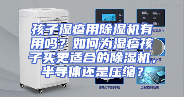 孩子湿疹用除湿机有用吗？如何为湿疹孩子买更适合的除湿机，半导体还是压缩？