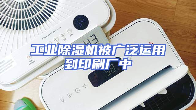 工业除湿机被广泛运用到印刷厂中