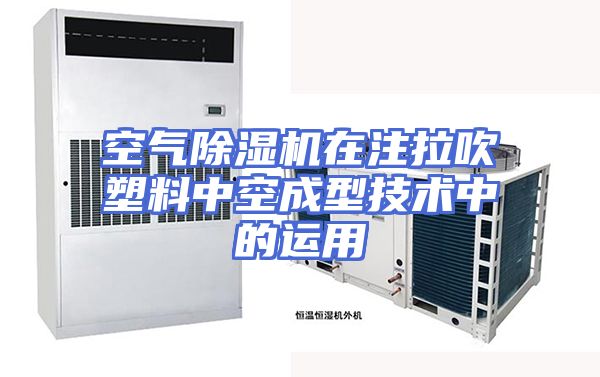 空气除湿机在注拉吹塑料中空成型技术中的运用