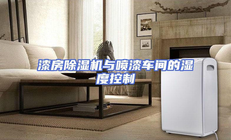 漆房除湿机与喷漆车间的湿度控制
