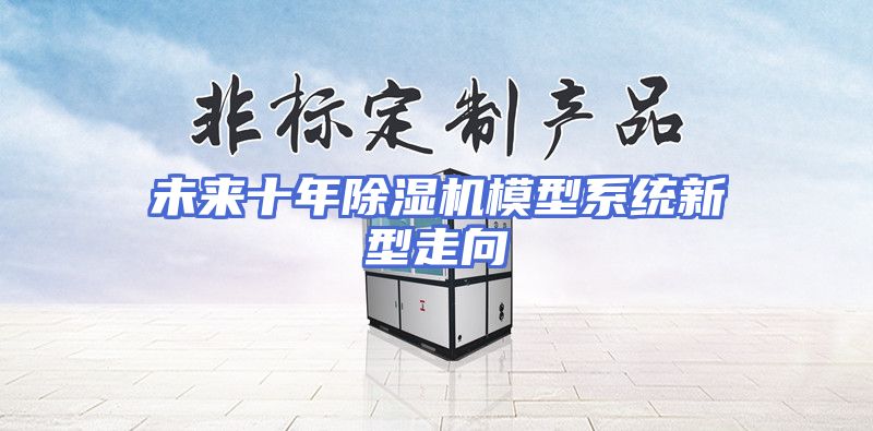 未来十年除湿机模型系统新型走向