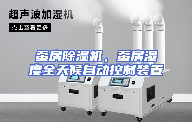蚕房除湿机，蚕房湿度全天候自动控制装置